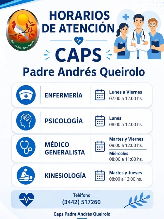 Puede ser una imagen de texto que dice "HORARIOS DE ATENCIÓN Craina Unugtary Tala- Dpto. oô CAPS Padre Andrés Queirolo ENFERMERÍA Lunes a Viernes 07:00 a 12:00 hs. PSICOLOGÍA Lunes 08:00 a 12：00 hs. MÉDICO GENERALISTA Martes y Viernes 09:00 a 12:00 hs. Miércoles 08:00 a 11:00 hs. KINESIOLOGÍA Martes y Jueves 08:00 a 12:00 . Teléfono (3442) 517260 Caps Padre Andrés Queirolo"